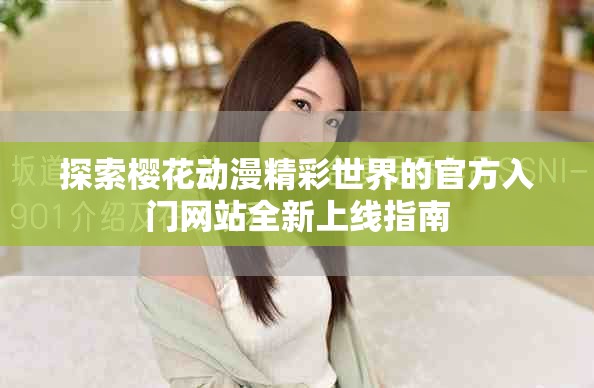探索樱花动漫精彩世界的官方入门网站全新上线指南