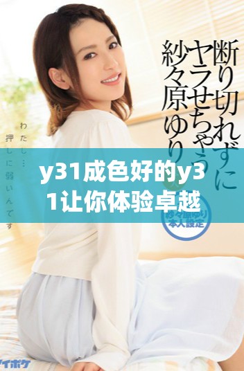 y31成色好的y31让你体验卓越品质与性能完美结合