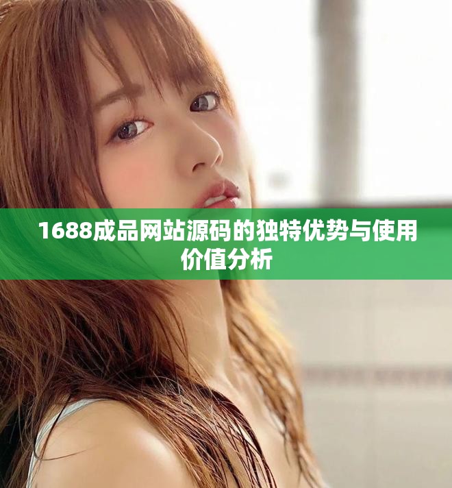 1688成品网站源码的独特优势与使用价值分析