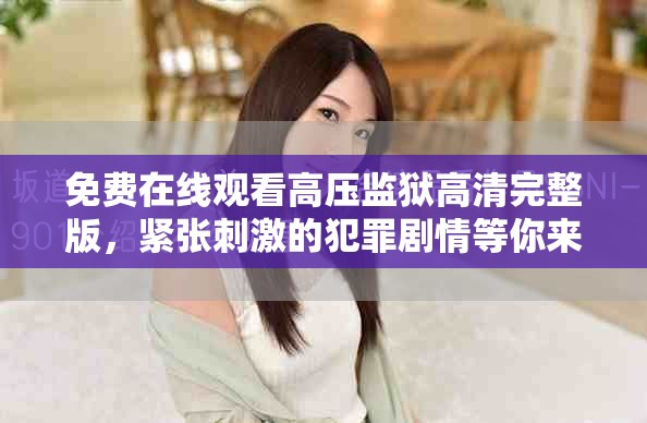 免费在线观看高压监狱高清完整版，紧张刺激的犯罪剧情等你来观看