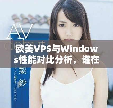 欧美VPS与Windows性能对比分析，谁在表现上更胜一筹