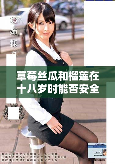 草莓丝瓜和榴莲在十八岁时能否安全食用的探讨
