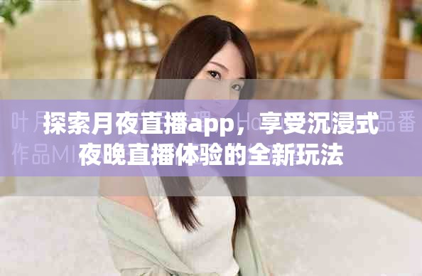 探索月夜直播app，享受沉浸式夜晚直播体验的全新玩法