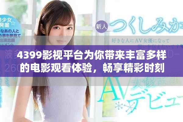 4399影视平台为你带来丰富多样的电影观看体验，畅享精彩时刻