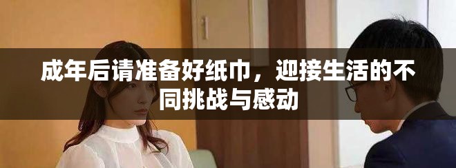 成年后请准备好纸巾，迎接生活的不同挑战与感动