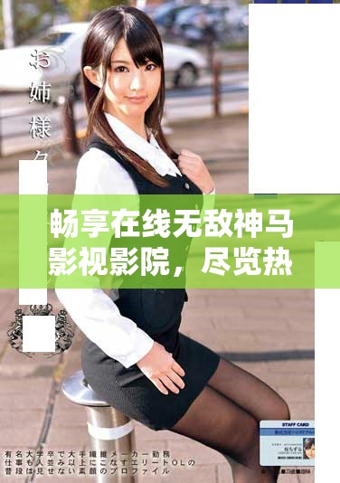 畅享在线无敌神马影视影院，尽览热门电影与精彩佳作