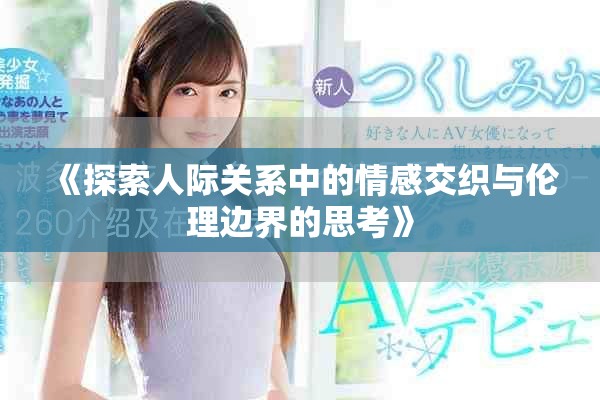 《探索人际关系中的情感交织与伦理边界的思考》
