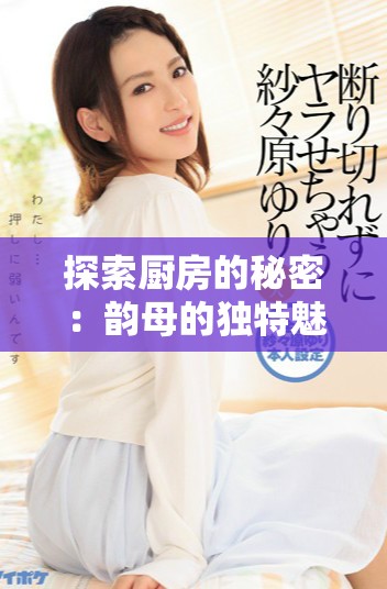 探索厨房的秘密：韵母的独特魅力与烹饪艺术的结合