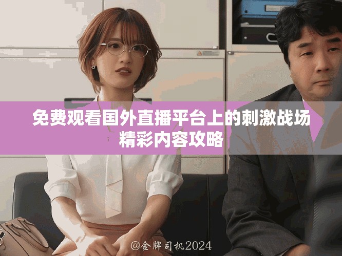 免费观看国外直播平台上的刺激战场精彩内容攻略