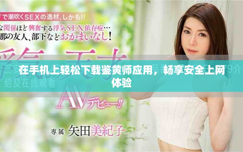 在手机上轻松下载鉴黄师应用，畅享安全上网体验