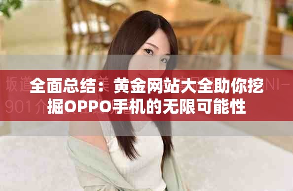 全面总结：黄金网站大全助你挖掘OPPO手机的无限可能性