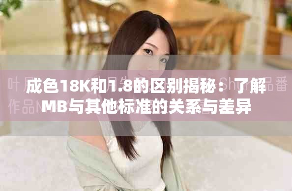 成色18K和1.8的区别揭秘：了解MB与其他标准的关系与差异