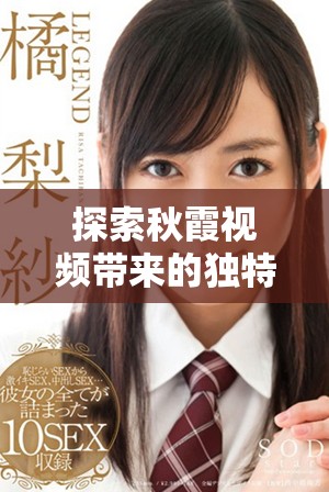 探索秋霞视频带来的独特观影体验与精彩内容