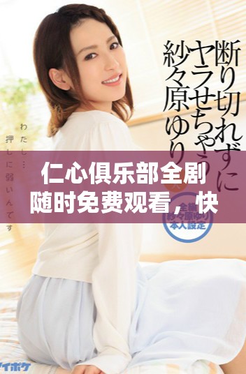 仁心俱乐部全剧随时免费观看，快来探索感人故事与精彩剧情