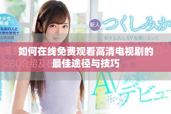 如何在线免费观看高清电视剧的最佳途径与技巧