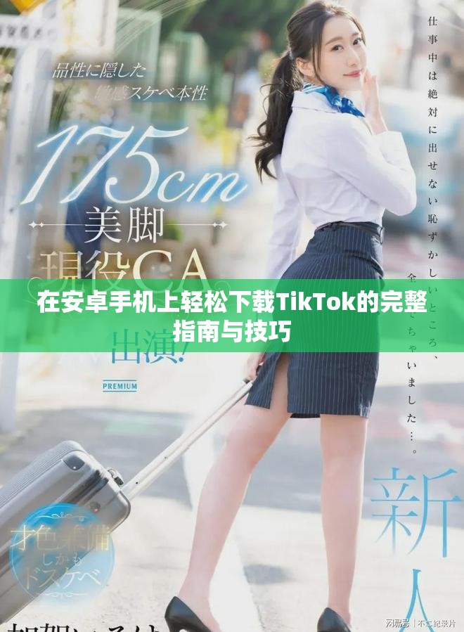 在安卓手机上轻松下载TikTok的完整指南与技巧