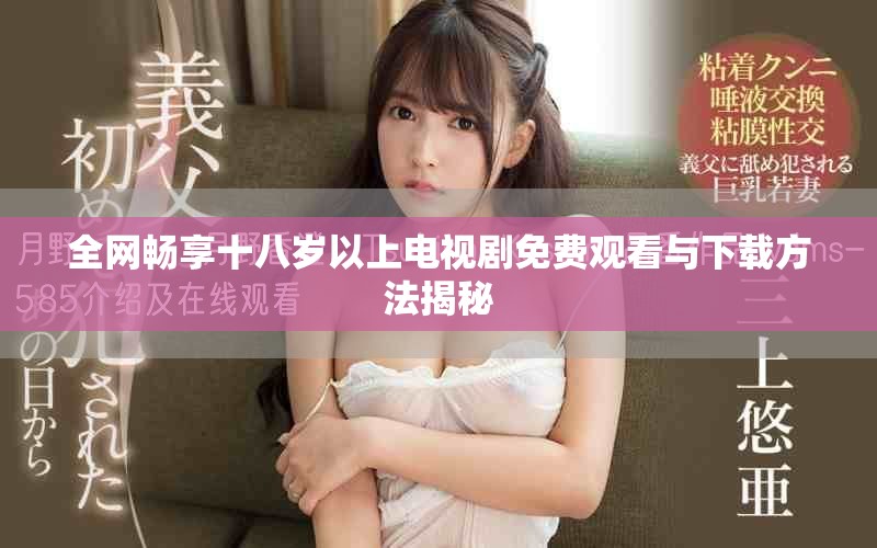 全网畅享十八岁以上电视剧免费观看与下载方法揭秘