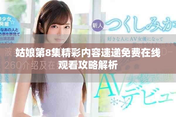 姑娘第8集精彩内容速递免费在线观看攻略解析