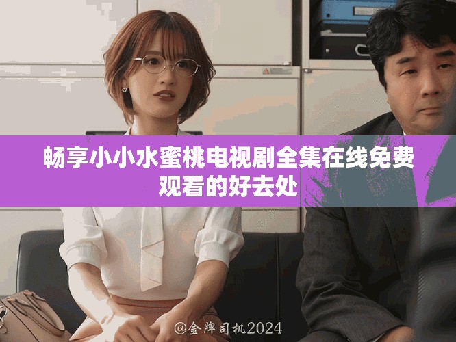 畅享小小水蜜桃电视剧全集在线免费观看的好去处