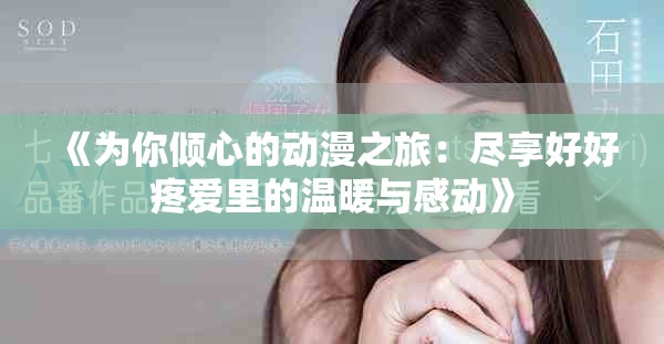 《为你倾心的动漫之旅：尽享好好疼爱里的温暖与感动》
