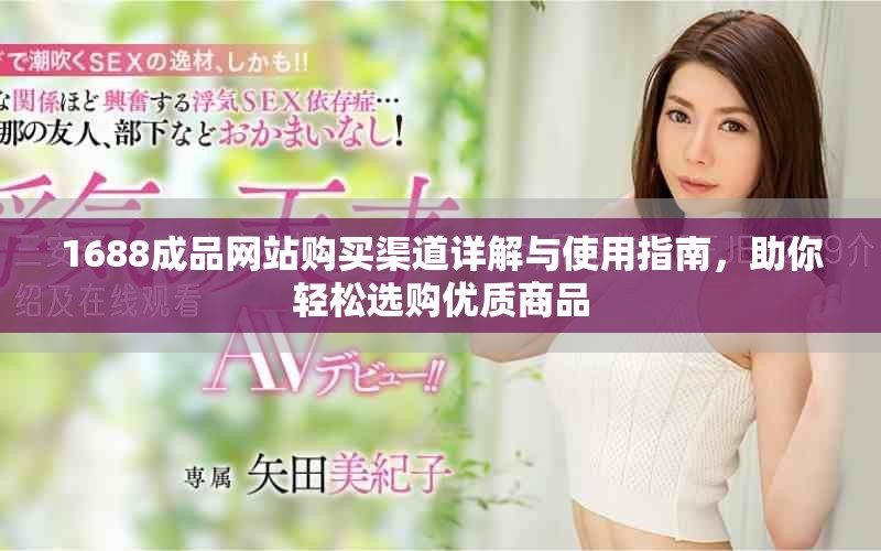 1688成品网站购买渠道详解与使用指南，助你轻松选购优质商品