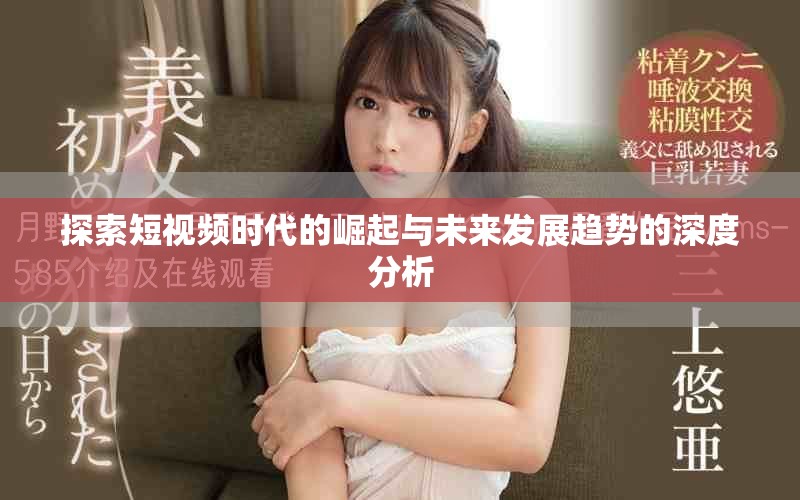 探索短视频时代的崛起与未来发展趋势的深度分析