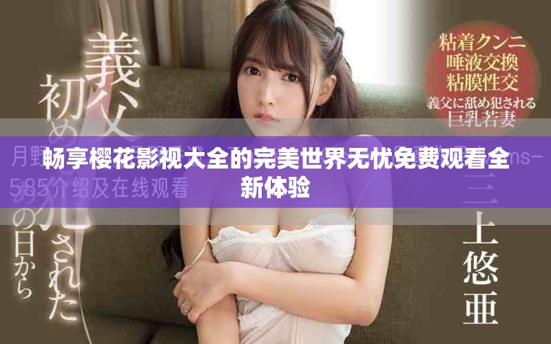 畅享樱花影视大全的完美世界无忧免费观看全新体验