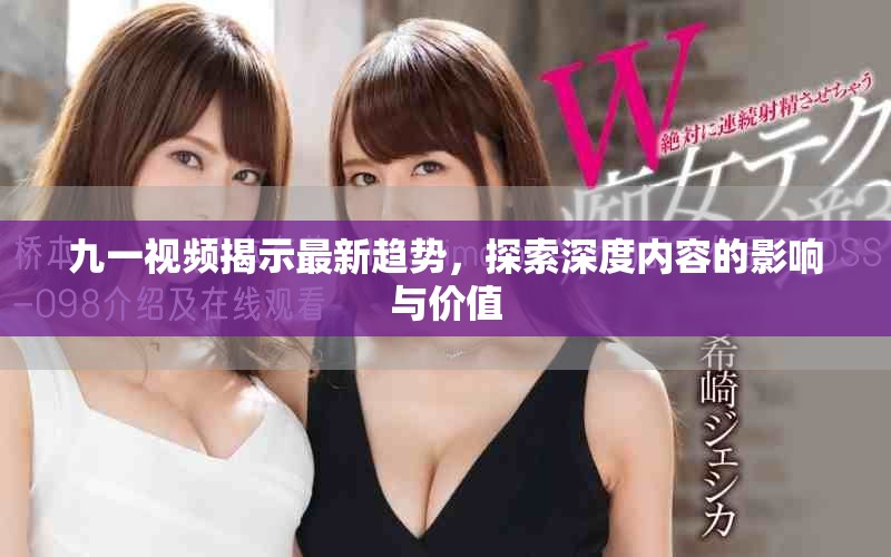 九一视频揭示最新趋势，探索深度内容的影响与价值