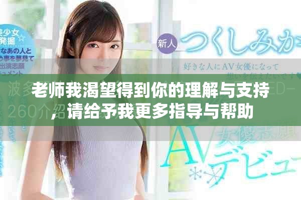 老师我渴望得到你的理解与支持，请给予我更多指导与帮助