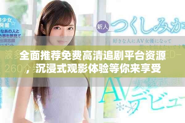 全面推荐免费高清追剧平台资源，沉浸式观影体验等你来享受