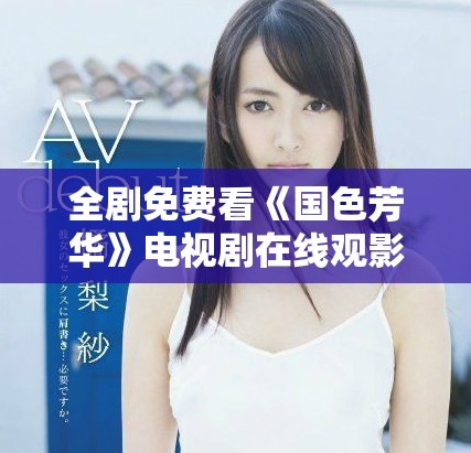 全剧免费看《国色芳华》电视剧在线观影入口分享
