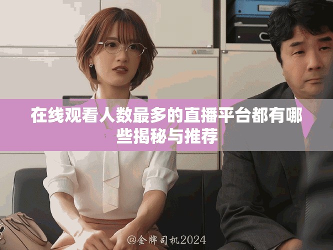 在线观看人数最多的直播平台都有哪些揭秘与推荐