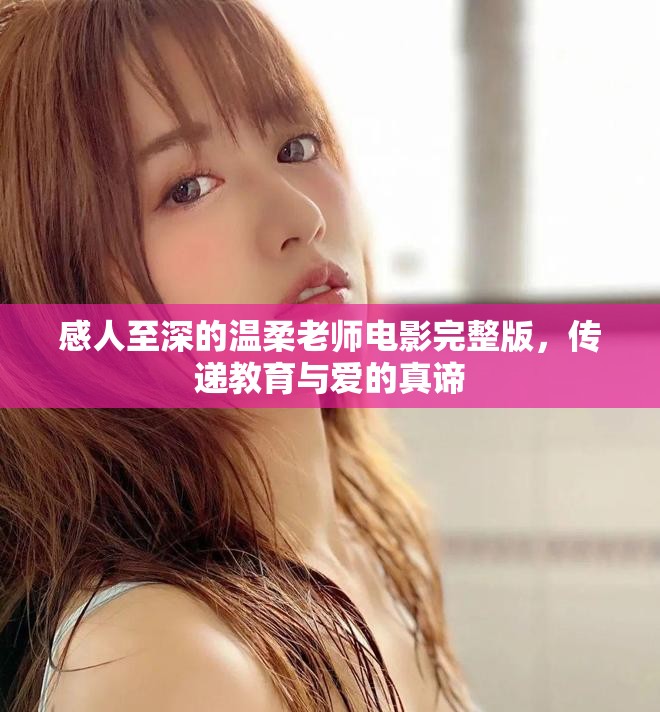 感人至深的温柔老师电影完整版，传递教育与爱的真谛