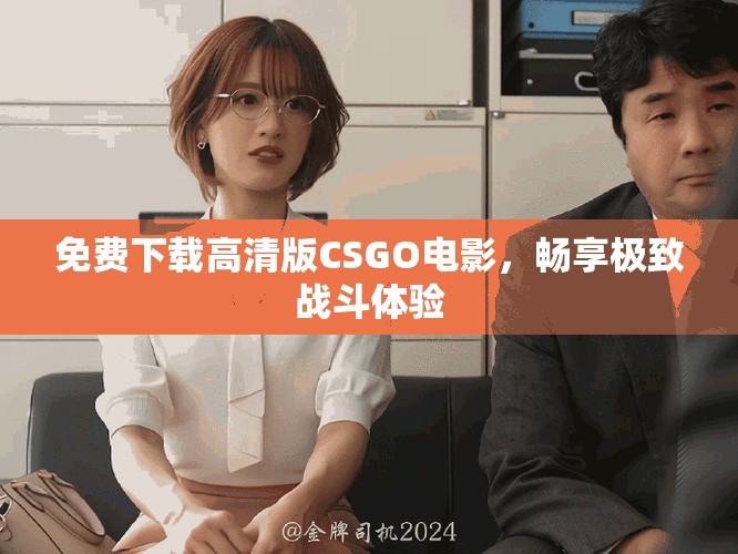 免费下载高清版CSGO电影，畅享极致战斗体验