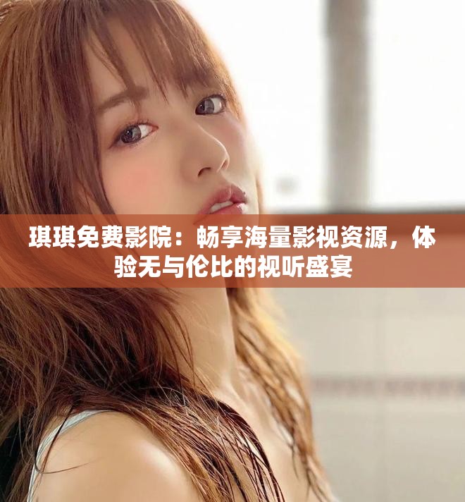 琪琪免费影院：畅享海量影视资源，体验无与伦比的视听盛宴