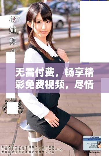 无需付费，畅享精彩免费视频，尽情观看不看后悔的精彩内容