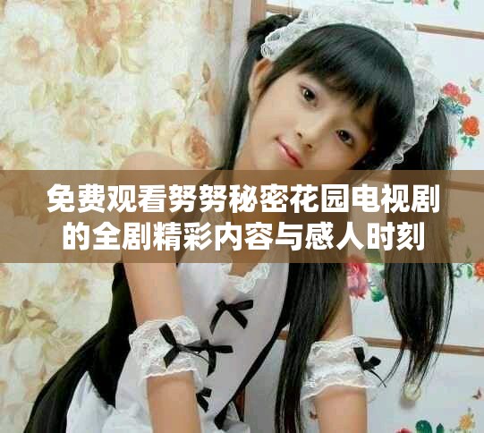免费观看努努秘密花园电视剧的全剧精彩内容与感人时刻