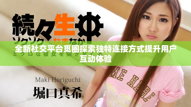 全新社交平台觅圈探索独特连接方式提升用户互动体验