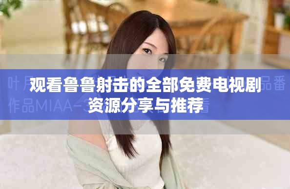 观看鲁鲁射击的全部免费电视剧资源分享与推荐
