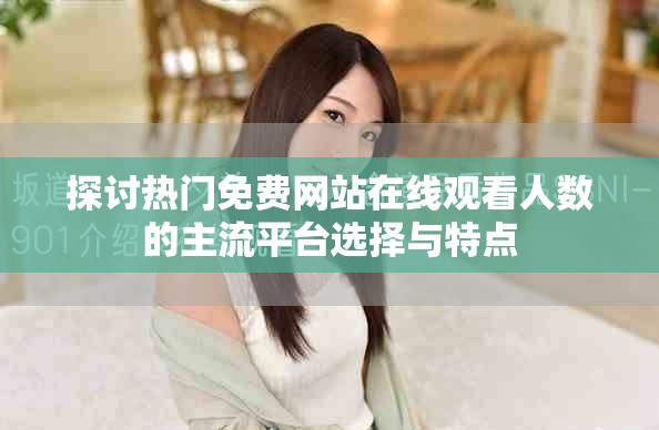 探讨热门免费网站在线观看人数的主流平台选择与特点