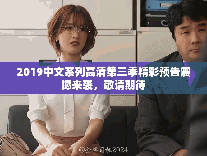 2019中文系列高清第三季精彩预告震撼来袭，敬请期待