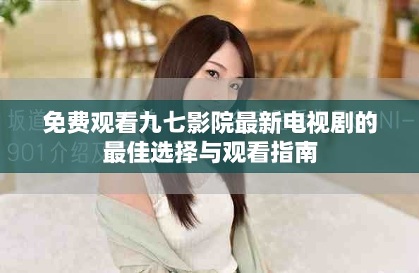 免费观看九七影院最新电视剧的最佳选择与观看指南