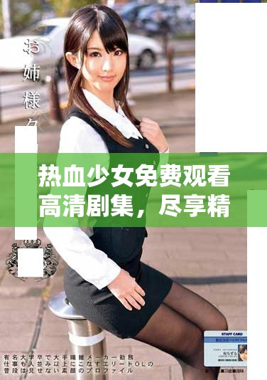 热血少女免费观看高清剧集，尽享精彩纷呈的青春故事