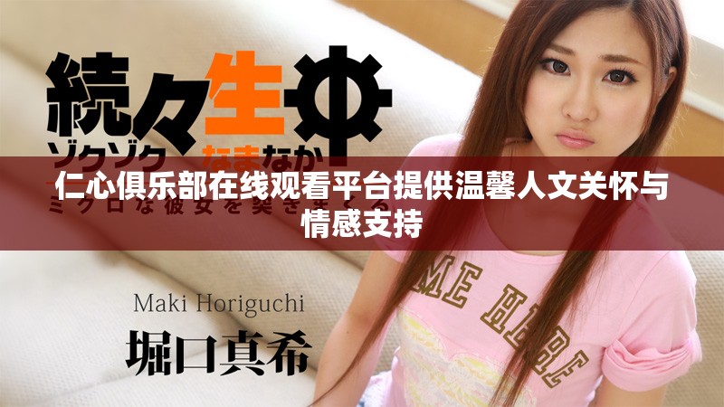 仁心俱乐部在线观看平台提供温馨人文关怀与情感支持