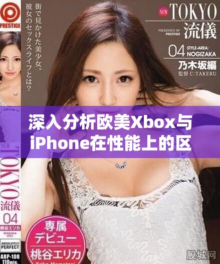 深入分析欧美Xbox与iPhone在性能上的区别与优势