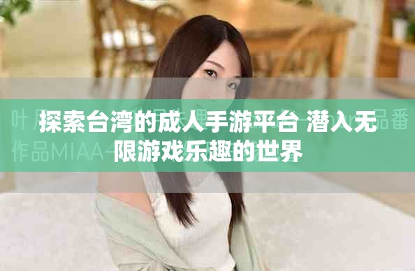 探索台湾的成人手游平台 潜入无限游戏乐趣的世界