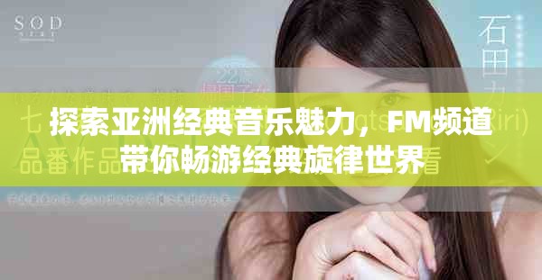 探索亚洲经典音乐魅力，FM频道带你畅游经典旋律世界