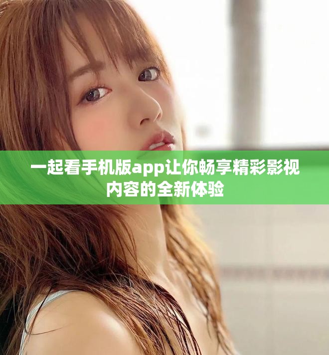 一起看手机版app让你畅享精彩影视内容的全新体验