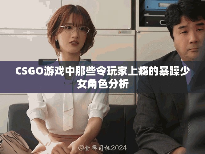 CSGO游戏中那些令玩家上瘾的暴躁少女角色分析