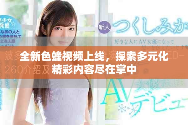 全新色蜂视频上线，探索多元化精彩内容尽在掌中